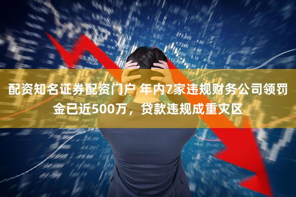 配资知名证券配资门户 年内7家违规财务公司领罚金已近500万，贷款违规成重灾区